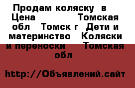 Продам коляску 3в1 › Цена ­ 22 000 - Томская обл., Томск г. Дети и материнство » Коляски и переноски   . Томская обл.